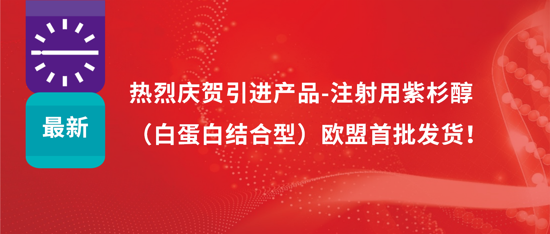 振奋人心，出海首发！引进产品白蛋白紫杉醇发往欧盟市场